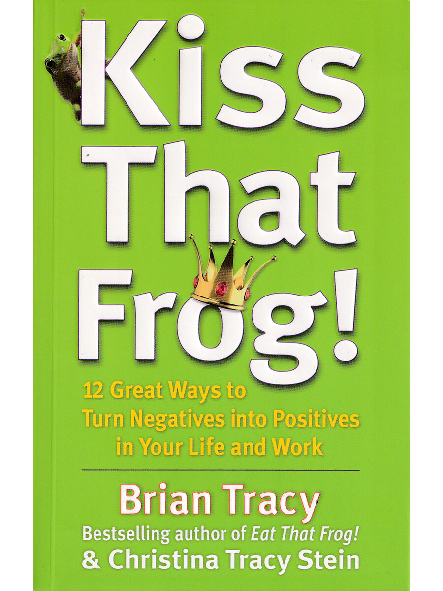 Brian Tracy. Kiss That Frog!