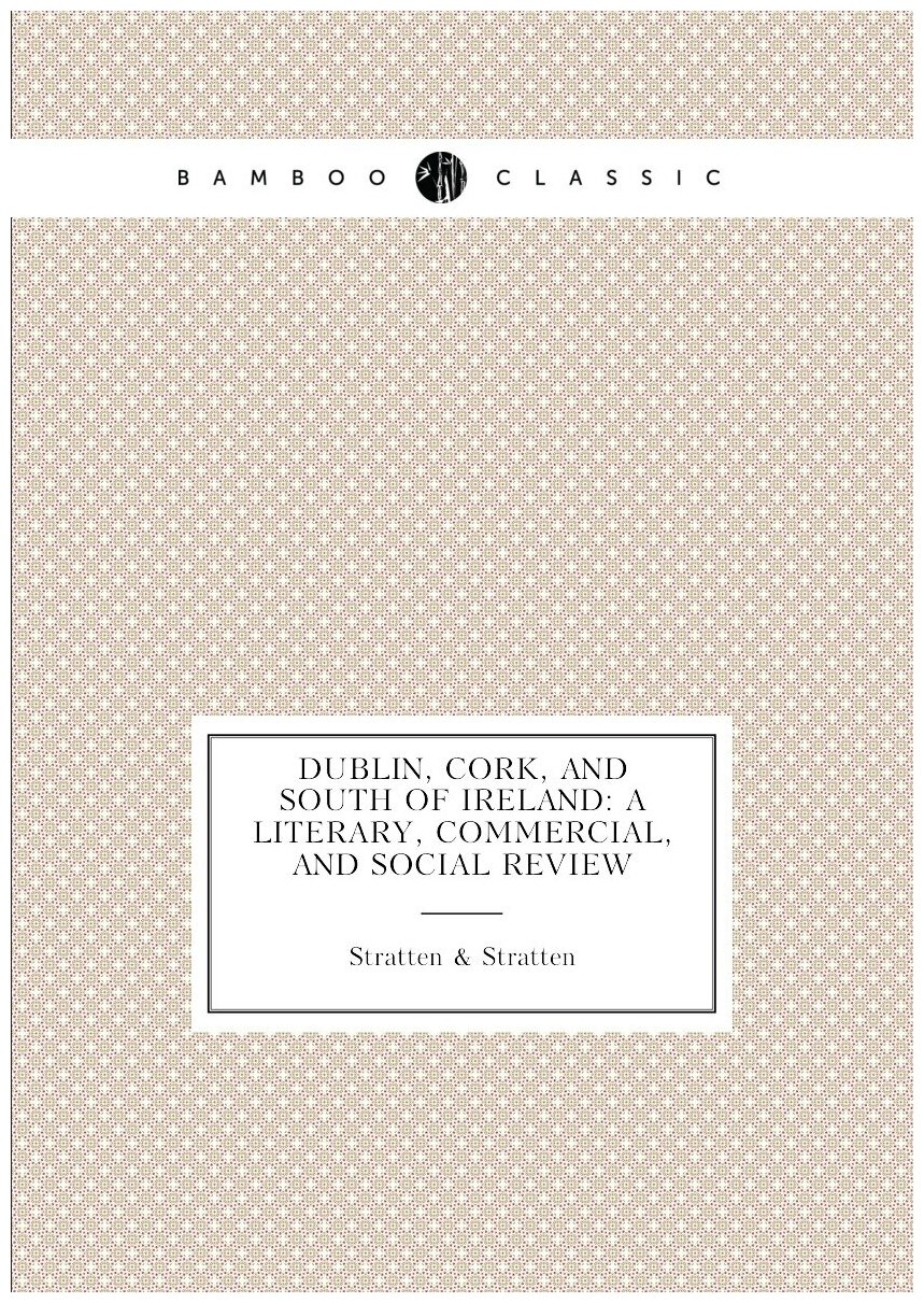 Dublin, Cork, and South of Ireland: A Literary, Commercial, and Social Review