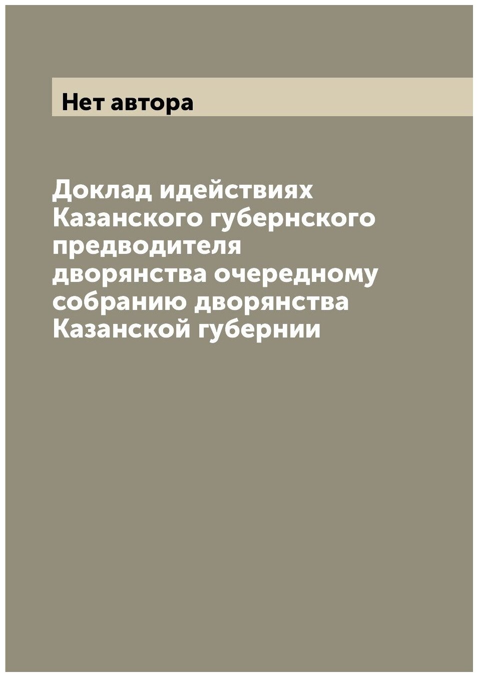 Доклад идействиях Казанского губернского предводителя дворянства очередному собранию дворянства Казанской губернии