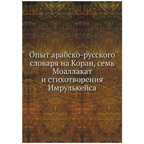 Опыт арабско-русского словаря на Коран, семь Моаллакат и стихотворения Имрулькейса