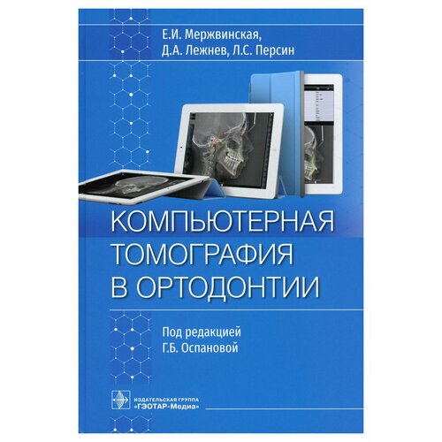 Компьютерная томография в ортодонтии. Персин Л. С, Лежнев Д. А, Мержвинская Е. И. гэотар-медиа