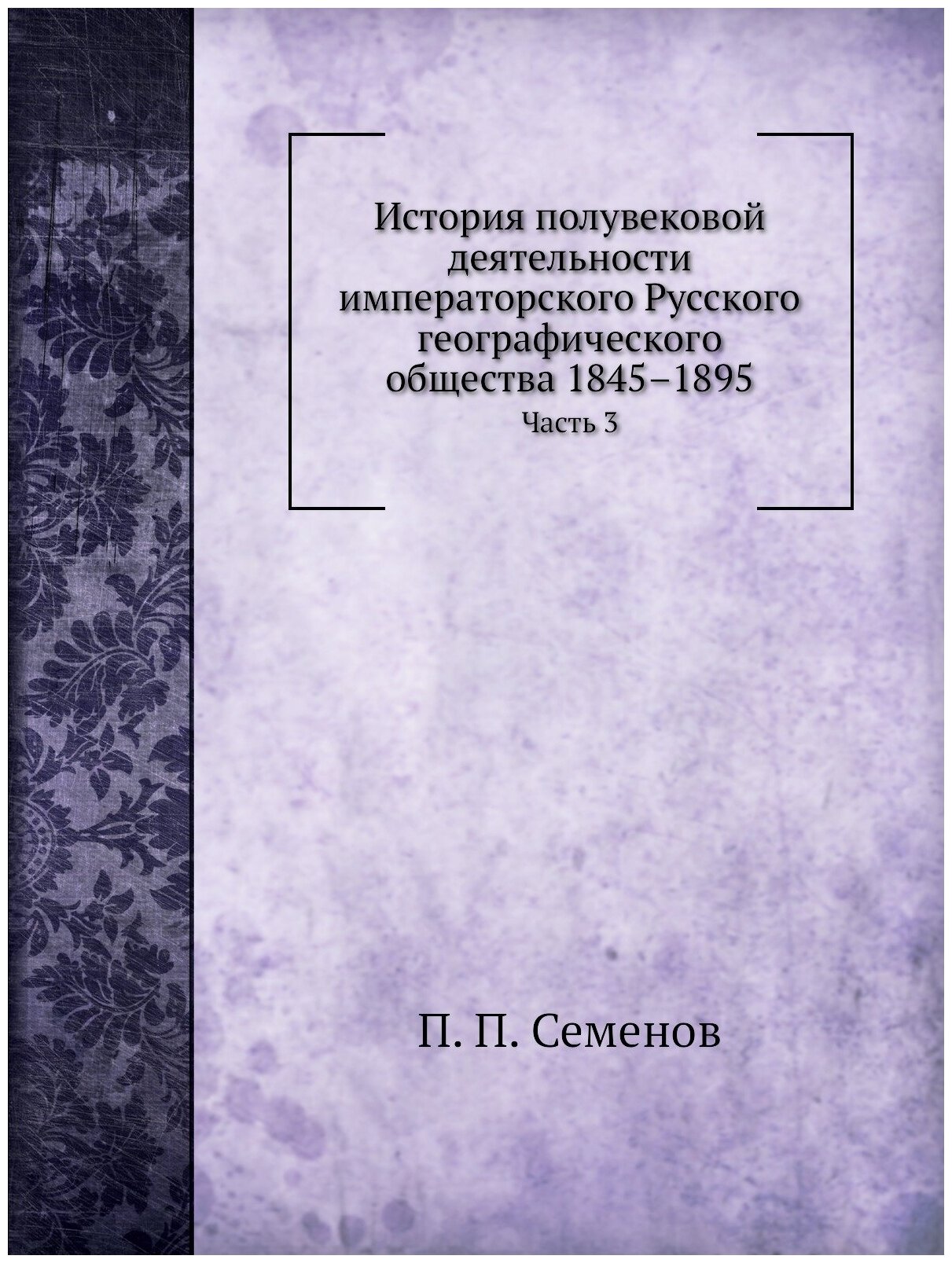 Книга История полувековой Деятельности Императорского Русского Географического Общества... - фото №1