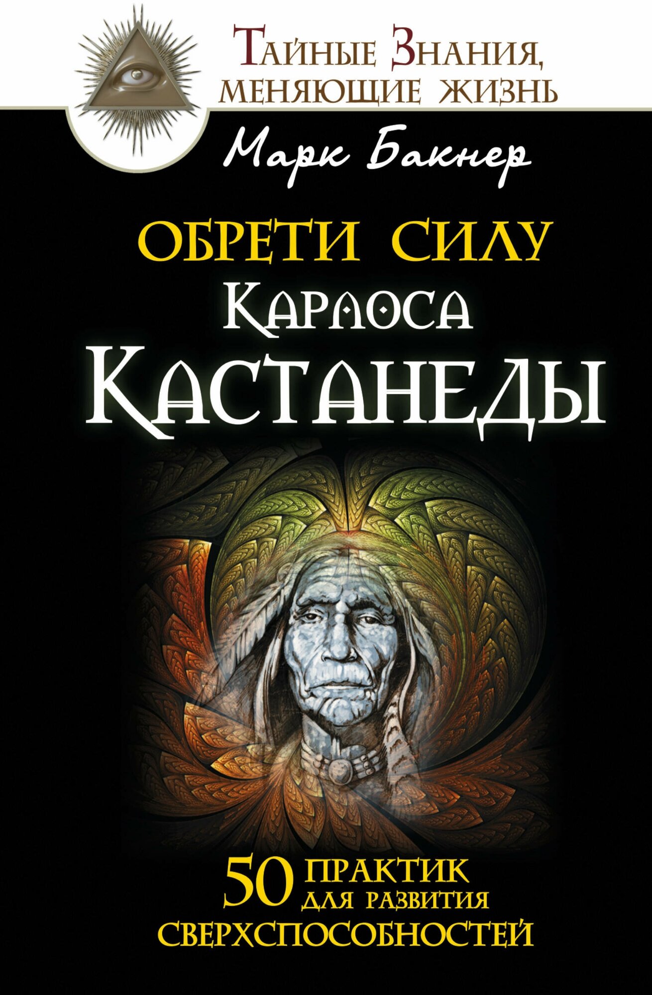 Обрети силу Карлоса Кастанеды. 50 практик для развития сверхспособностей Бакнер М.