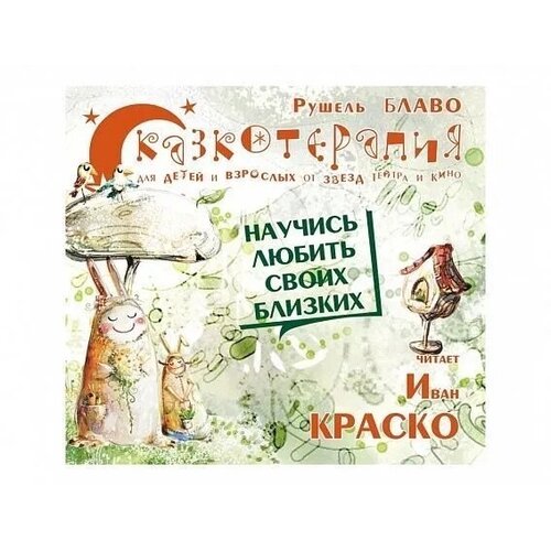 Сказкотерапия. Научись любить своих близких. Для детей и взрослых от звезд театра и кино. сказкотерапия научись любить своих близких для детей и взрослых от звезд театра и кино