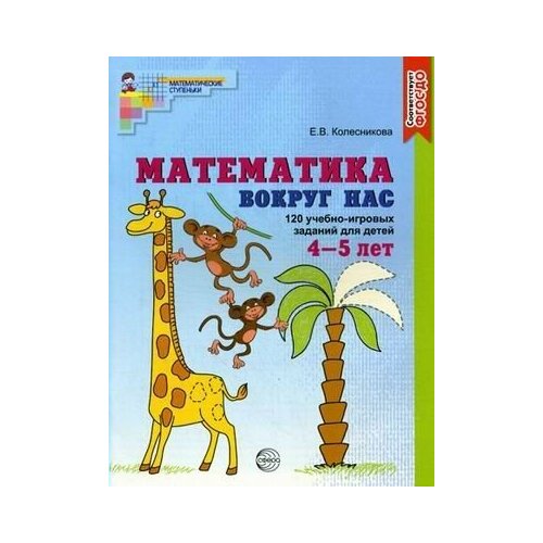 Математика вокруг нас. 120 учебно - игровых заданий для детей 4 - 5 лет