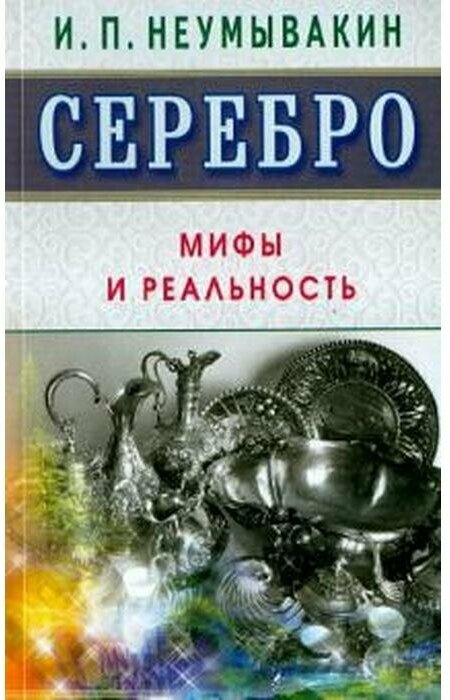 Серебро. Мифы и реальность (И. П. Неумывакин) - фото №1