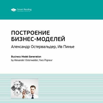 Ключевые идеи книги: Построение бизнес-моделей: Настольная книга стратега и новатора. Александр Остервальдер, Ив Пинье [Аудиокнига]