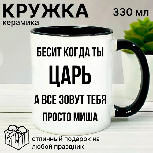 Кружка именная Бесит когда ты царь, а все зовут тебя просто Миша