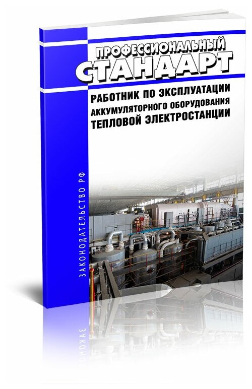 Профессиональный стандарт "Работник по эксплуатации аккумуляторного оборудования тепловой электростанции" - ЦентрМаг