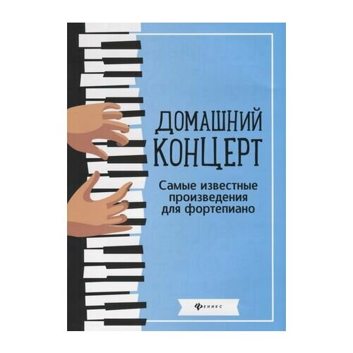 Домашний концерт: самые извест. произ. для фортепиано самые любимые и популярные песни новейший сборник