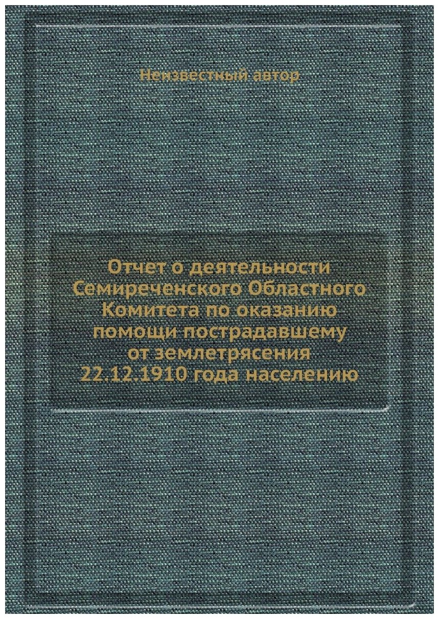 Отчет о деятельности Семиреченского Областного Комитета по оказанию помощи пострадавшему от землетрясения 22.12.1910 года населению