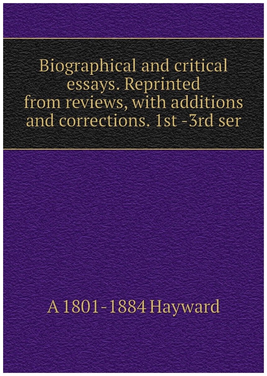 Biographical and critical essays. Reprinted from reviews with additions and corrections. 1st -3rd ser