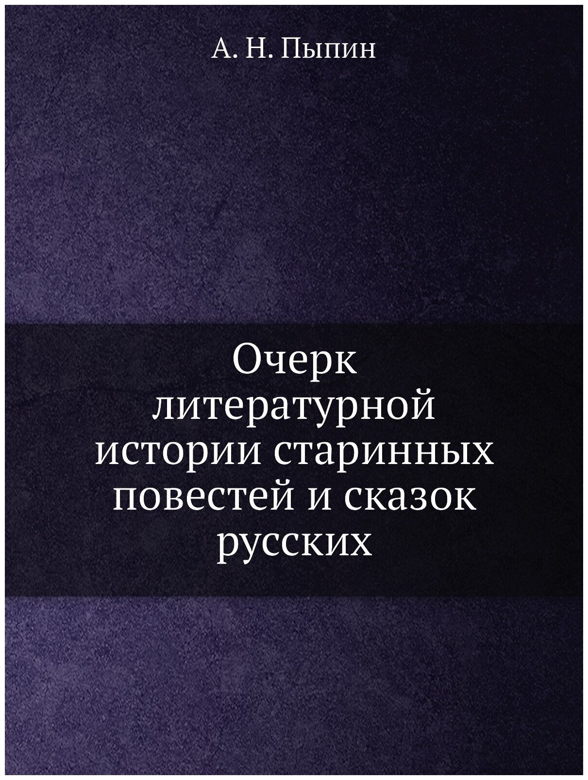 Очерк литературной истории старинных повестей и сказок русских