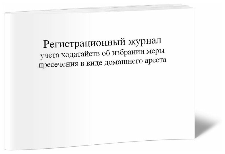 Регистрационный журнал учета ходатайств об избрании меры пресечения в виде домашнего ареста (Форма №8.4), 60 стр, 1 журнал, А4 - ЦентрМаг