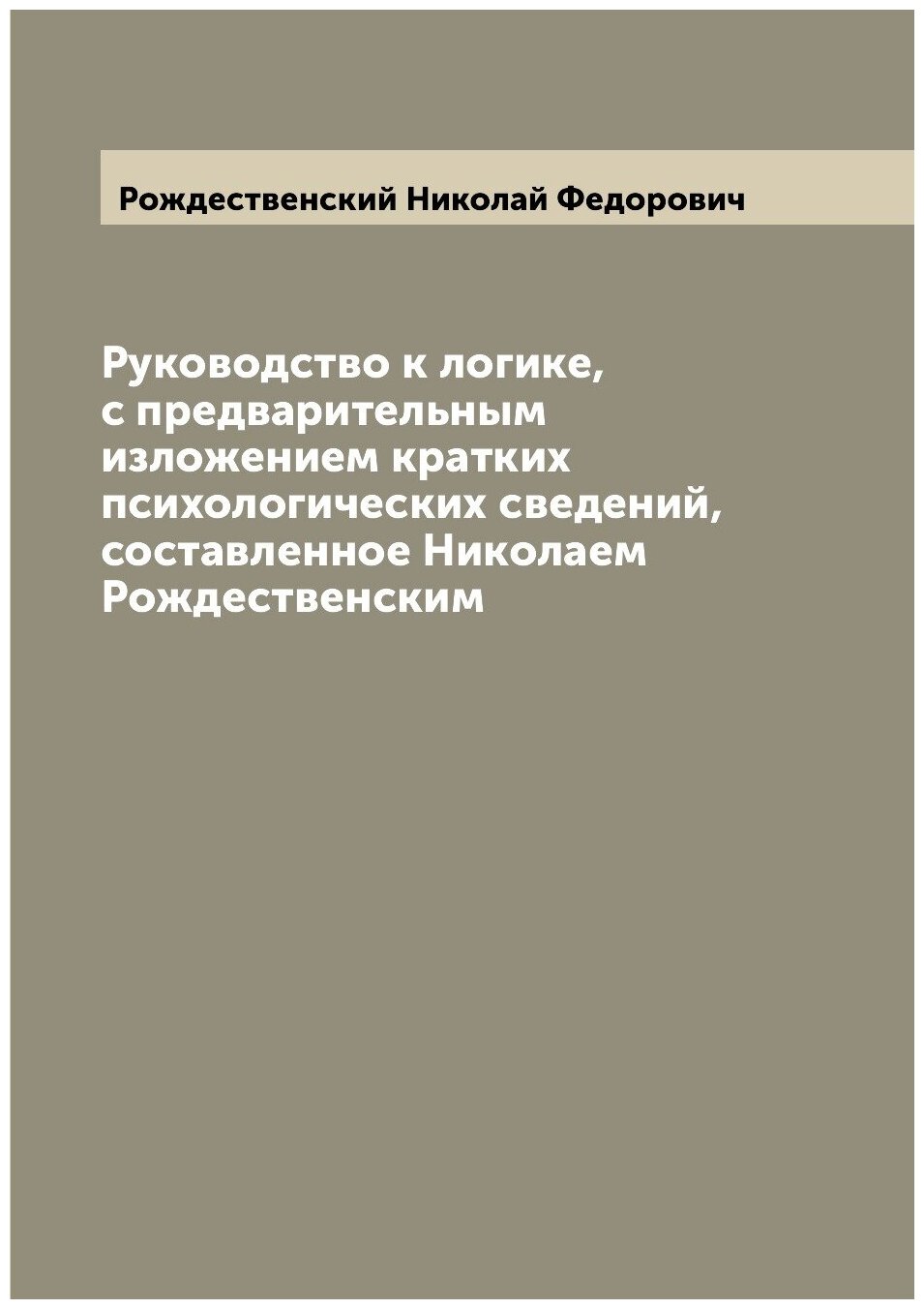 Руководство к логике, с предварительным изложением кратких психологических сведений, составленное Николаем Рождественским