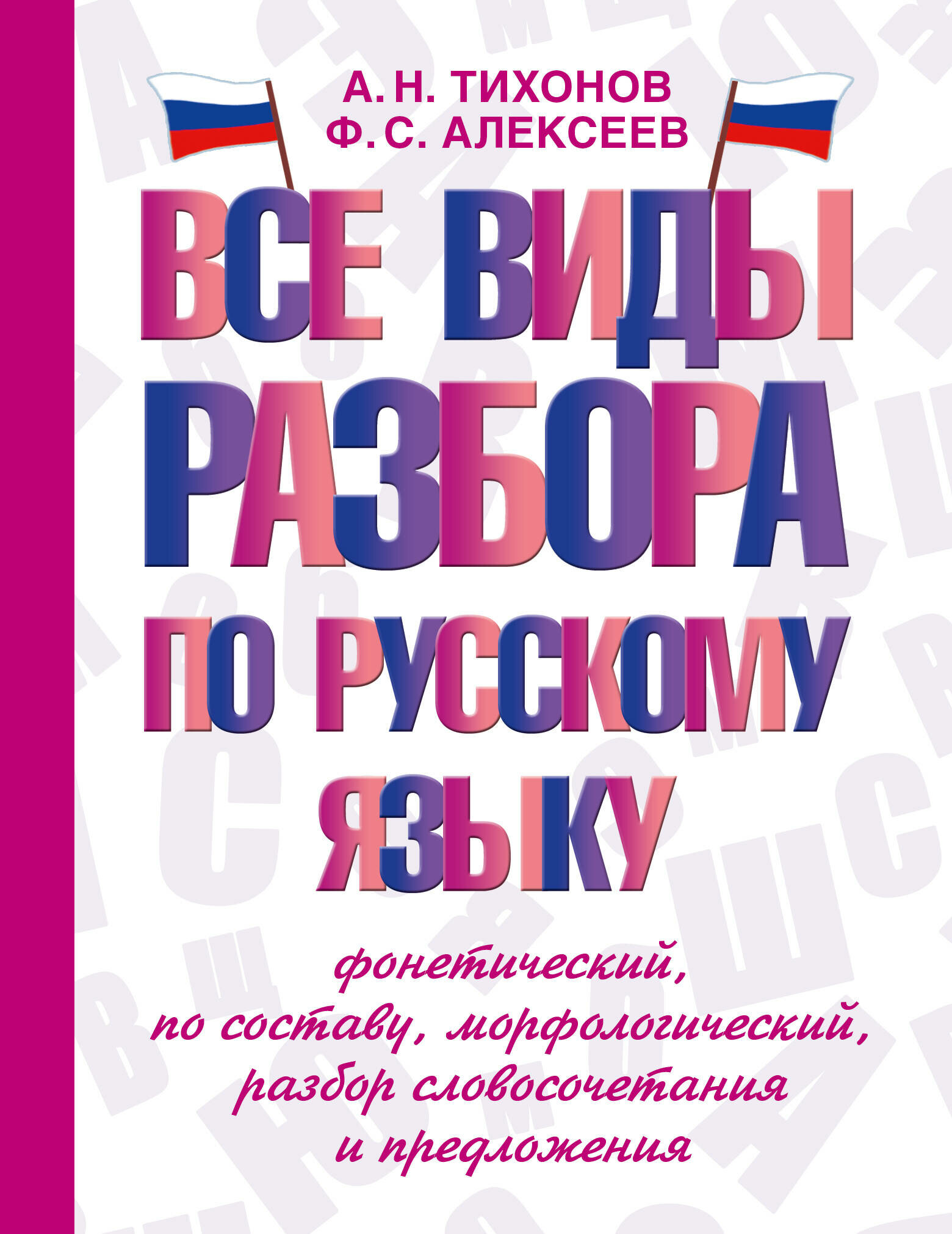 Все виды разбора по русскому языку: фонетический, по составу, морфологический, разбор словосочетания и предложения Тихонов А. Н, Алексеев Ф. С.