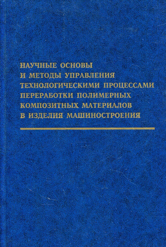 Научные основы и методы управления технологическими процессами переработки полимерных композитных материалов в изделия машиностроения. 2002 г.