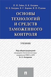 Гайкои П. Н, Казуров Б. К, Казуров М. Б, Карлин В. С, Руденок В. П. "Основы технологий и средств таможенного контроля. Учебник"