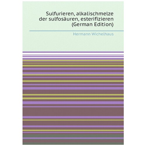 Sulfurieren, alkalischmelze der sulfosäuren, esterifizieren (German Edition)