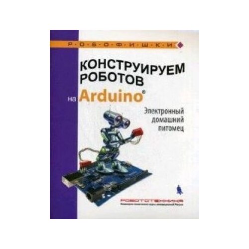 фото Конструируем роботов на arduino. электронный домашний питомец лаборатория знаний