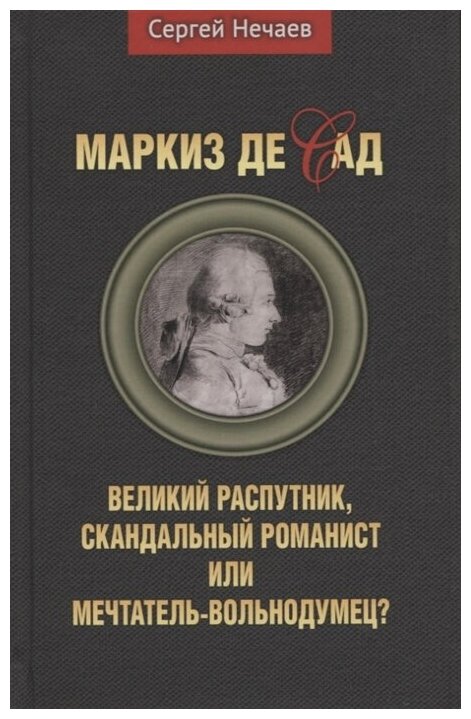 Маркиз де Сад. Великий распутник, скандальный романист или мечтатель-вольнодумец? Нечаев С.