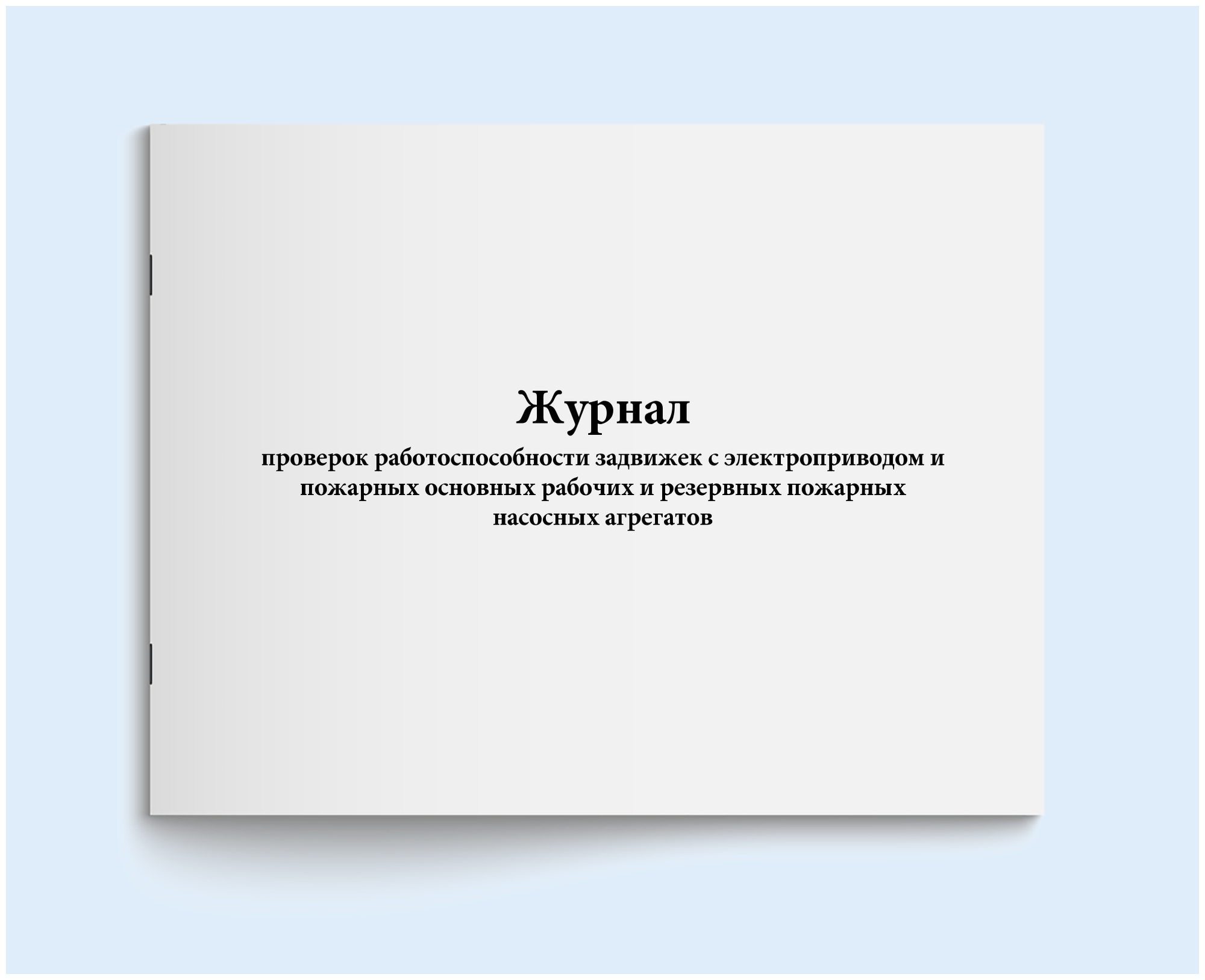 Журнал проверок работоспособности задвижек с электроприводом и пожарных основных рабочих и резервных пожарных насосных агрегатов. 60 страниц