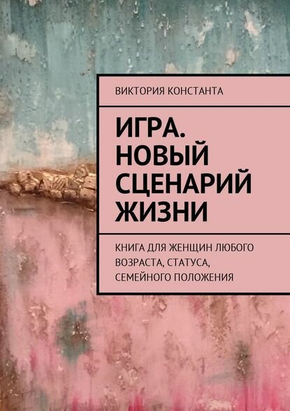 Игра. Новый сценарий жизни. Книга для женщин любого возраста, статуса, семейного положения [Цифровая книга]