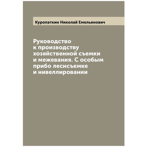 Руководство к производству хозяйственной съемки и межевания. С особым прибо леснсъемке и нивеллировании