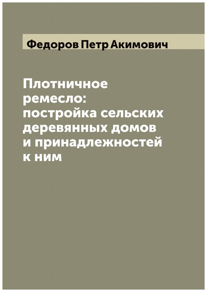 Книга Плотничное ремесло: постройка сельских деревянных домов и принадлежностей к ним - фото №1