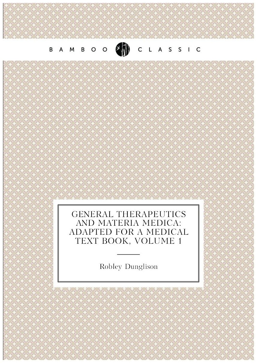 General Therapeutics and Materia Medica: Adapted for a Medical Text Book Volume 1