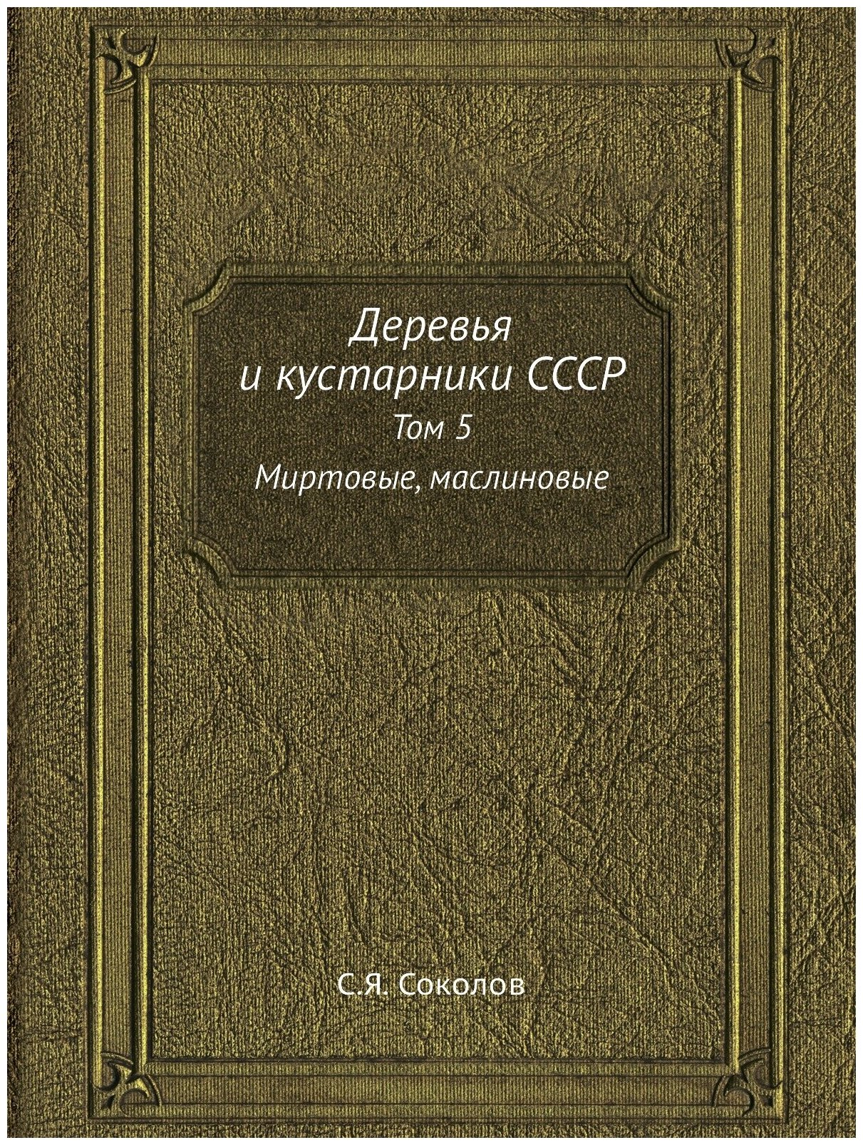 Деревья и кустарники СССР. Том 5 Миртовые, маслиновые