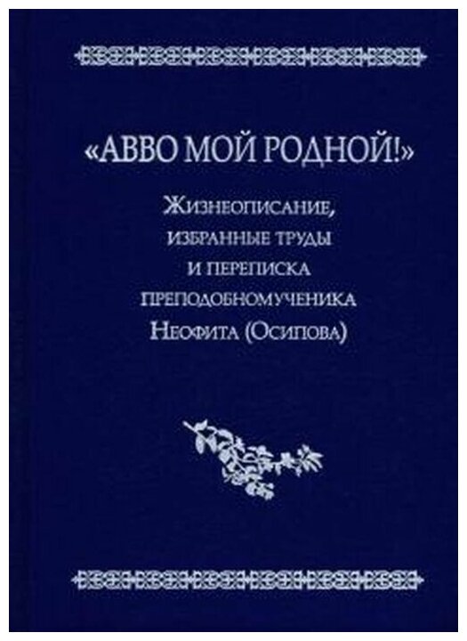 "Авво мой родной!". Жизнеописание, избранные труды и переписка преподобномученика Неофита (Осипова) - фото №1