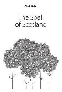 Clark Keith. The Spell of Scotland. -