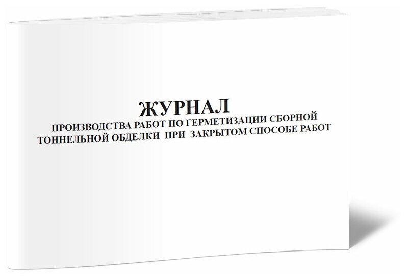 Журнал производства работ по герметизации сборной тоннельной обделки при закрытом способе работ - ЦентрМаг