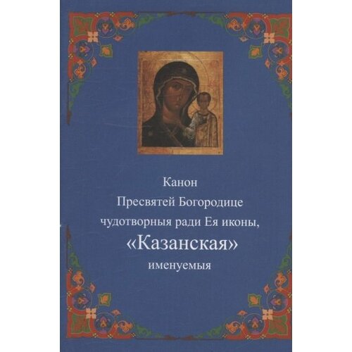 Канон Пресвятей Богородице чудотворныя ради Ея иконы, Казанская именуемыя