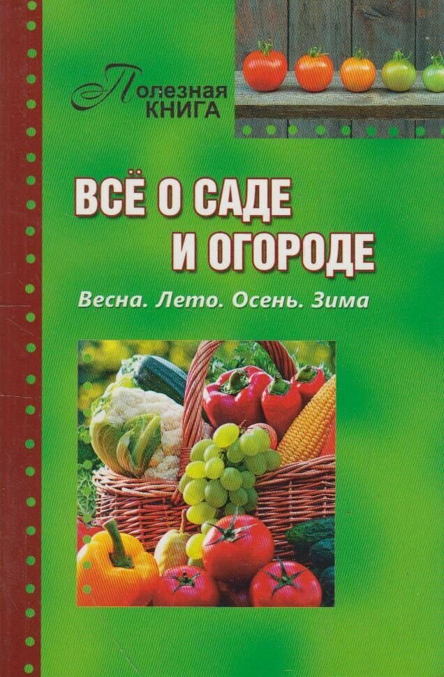 Всё о саде и огороде. Весна. Лето. Осень. Зима - фото №1