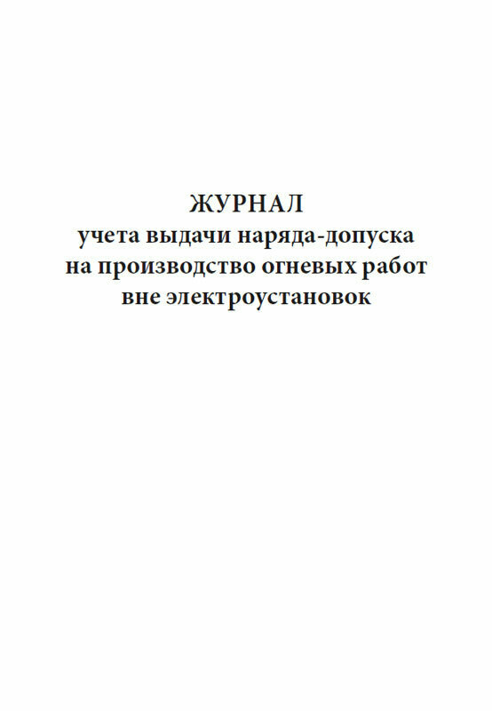 Журнал учета выдачи наряда-допуска на производство огневых работ вне электроустановок, 60 стр, 1 журнал, А4 - ЦентрМаг