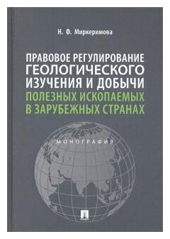 Миркеримова Н. Ф. "Правовое регулирование геологического изучения и добычи полезных ископаемых в зарубежных странах. Монография"