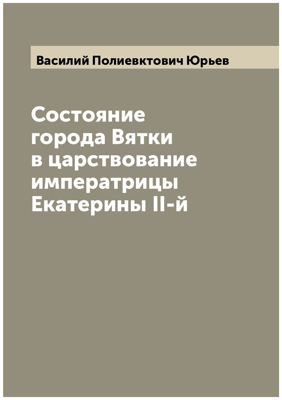 Книга Состояние города Вятки в царствование императрицы Екатерины II-й - фото №1