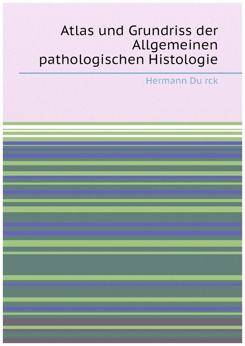 Atlas und Grundriss der Allgemeinen pathologischen Histologie