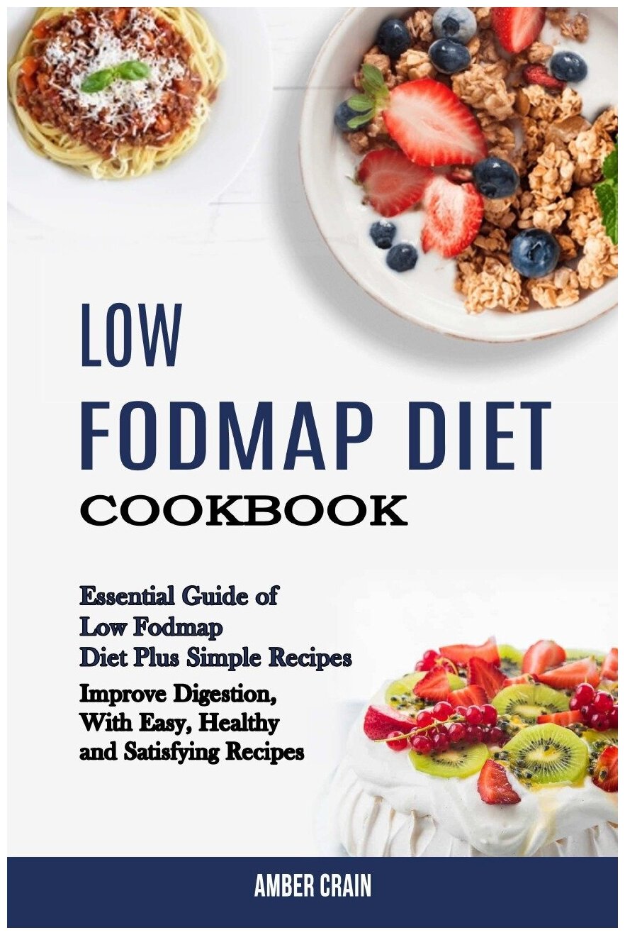 Low Fodmap Diet Cookbook. Essential Guide of Low Fodmap Diet Plus Simple Recipes (Improve Digestion, With Easy, Healthy and Satisfying Recipes)