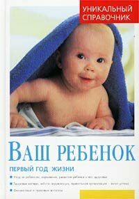 Ваш ребенок. Первый год жизни. Уникальный справочник