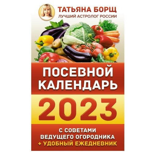 Посевной календарь 2023 с советами ведущего огородника + удобный ежедневник. Борщ Татьяна