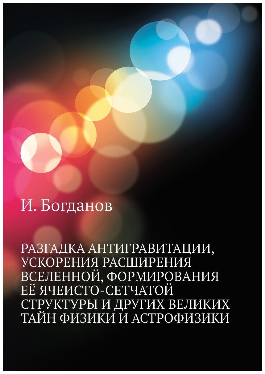 Книга Разгадка антигравитации, ускорения расширения вселенной, формирования её ячеисто-... - фото №1
