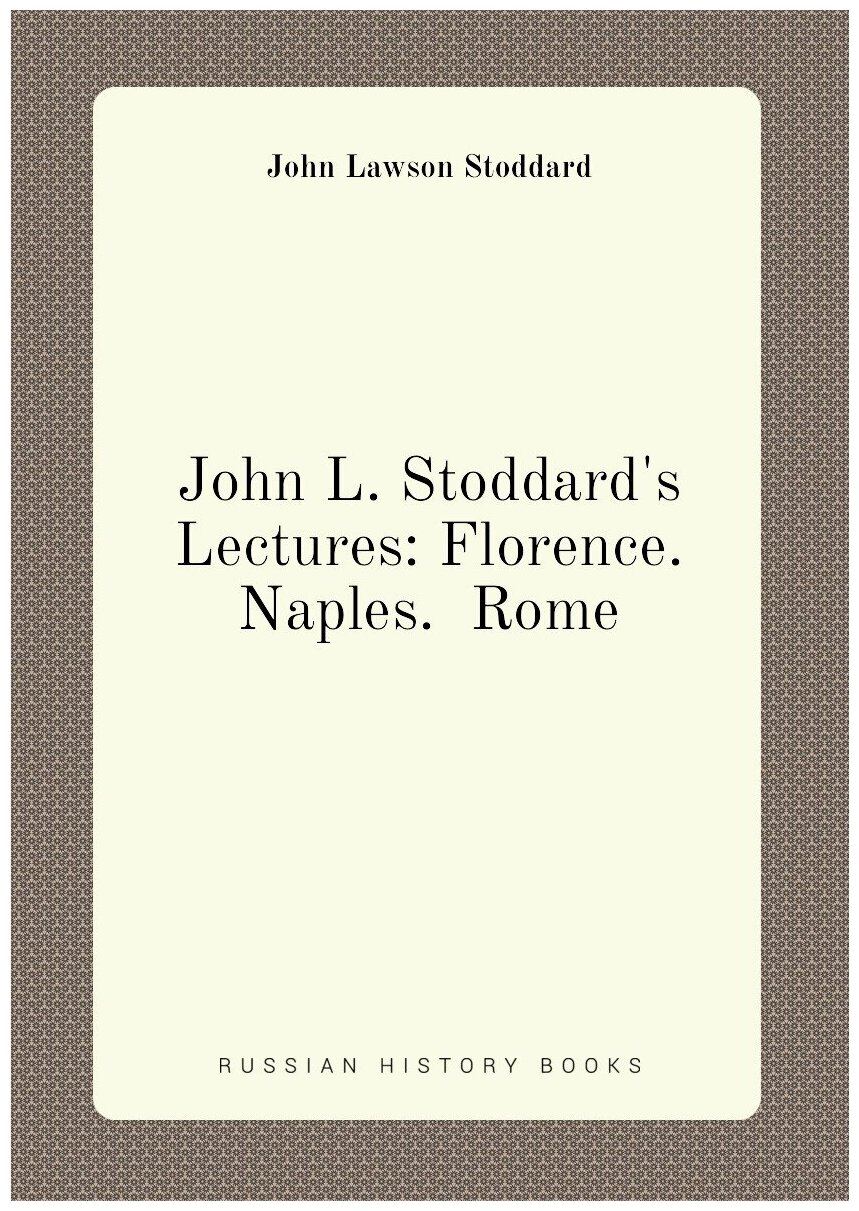 John L. Stoddard's Lectures: Florence. Naples. Rome