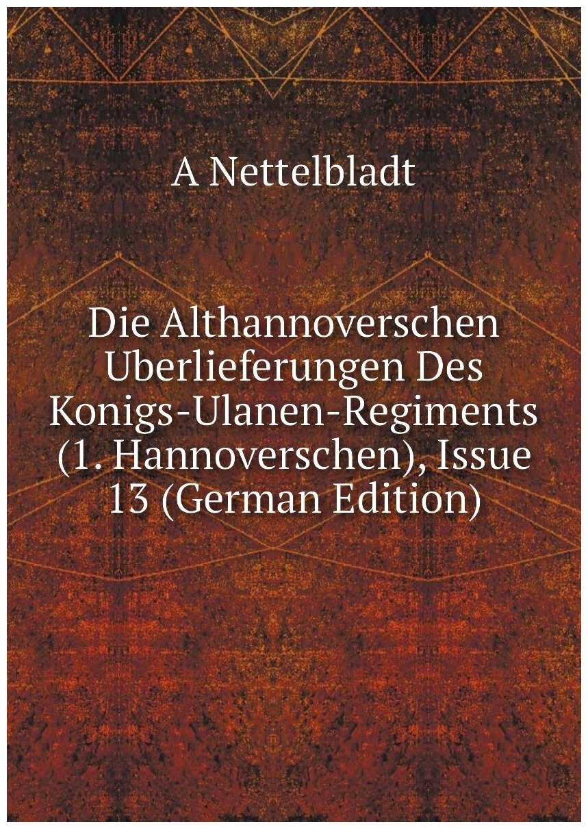 Die Althannoverschen Uberlieferungen Des Konigs-Ulanen-Regiments (1. Hannoverschen), Issue 13 (German Edition)