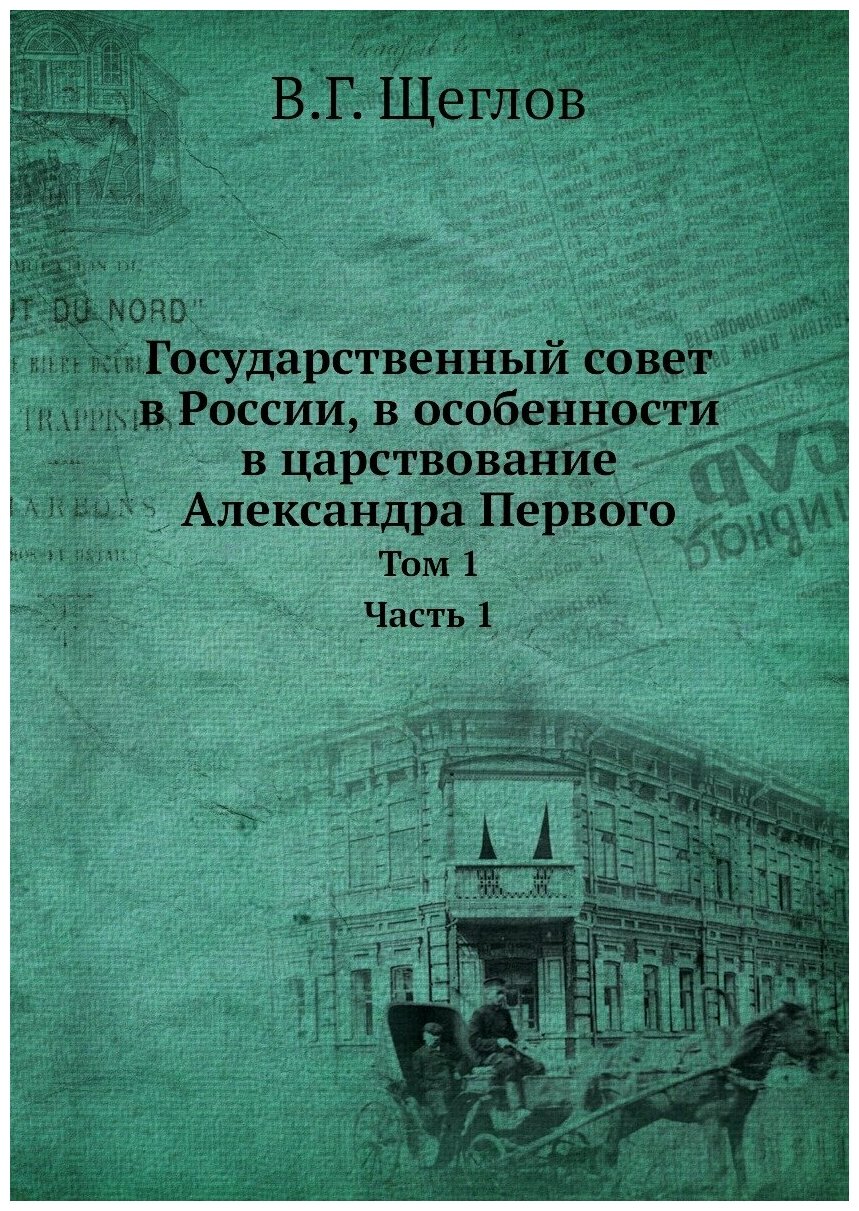 Государственный совет в России, в особенности в царствование Александра Первого. Том 1