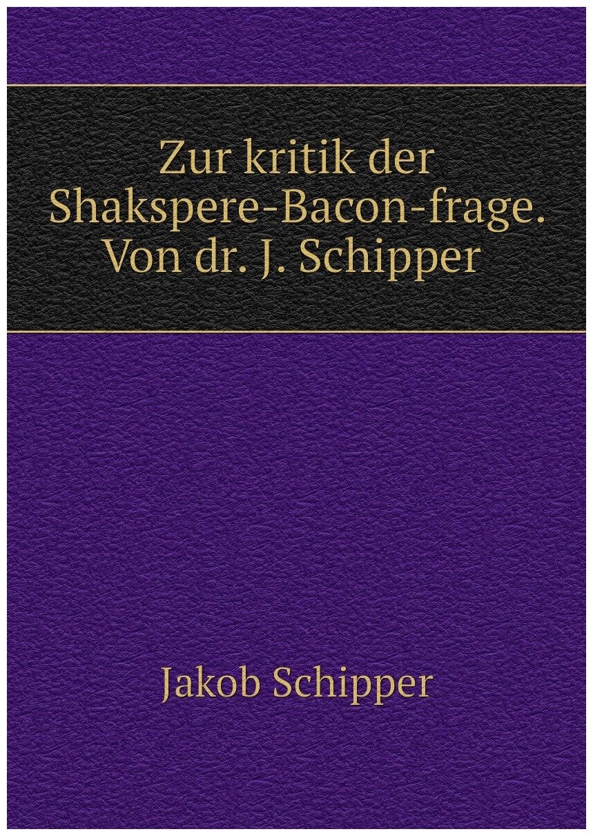 Zur kritik der Shakspere-Bacon-frage. Von dr. J. Schipper