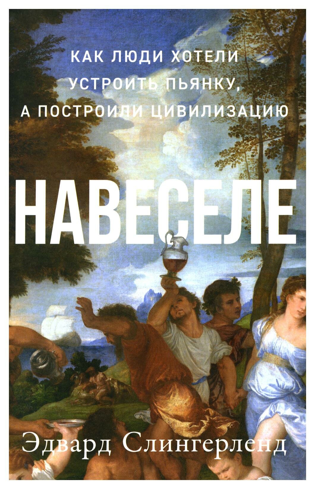 Навеселе: как люди хотели устроить пьянку, а построили цивилизацию. Слингерленд Э. Альпина нон-фикшн