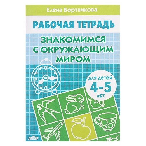 Рабочая тетрадь для детей 4-5 лет «Знакомство с окружающим миром». Бортникова Е. литур рабочая тетрадь знакомимся с окружающим миром 3 4 лет бортникова е